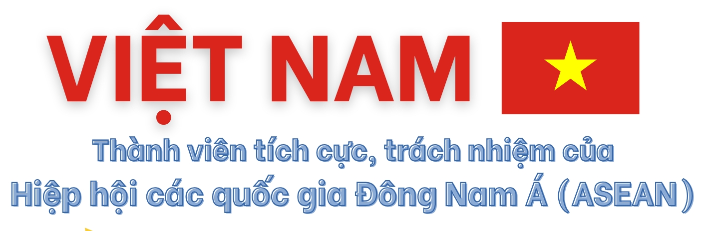 Việt Nam - thành viên tích cực, trách nhiệm của Hiệp hội các quốc gia Đông Nam Á (ASEAN)